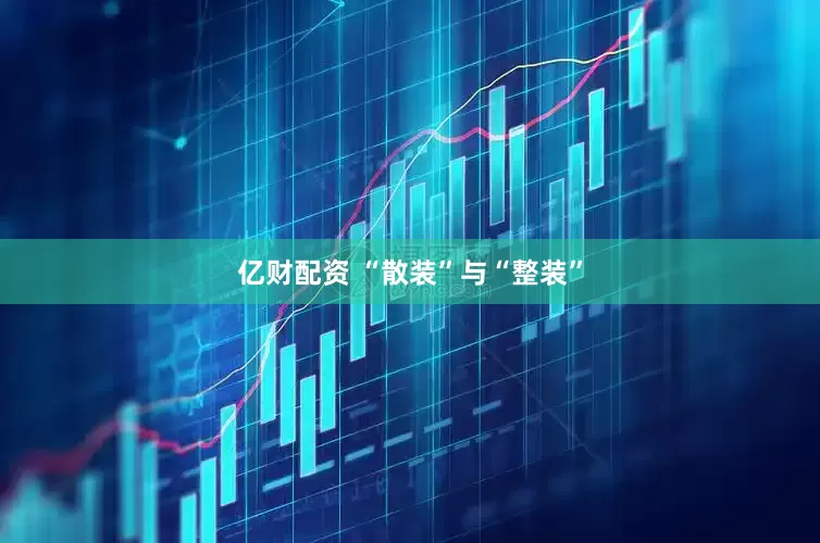 亿财配资 “散装”与“整装”