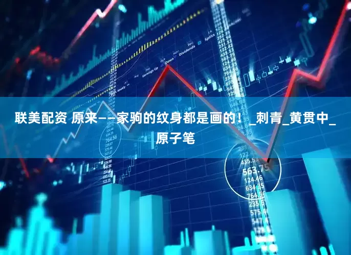 联美配资 原来——家驹的纹身都是画的！_刺青_黄贯中_原子笔