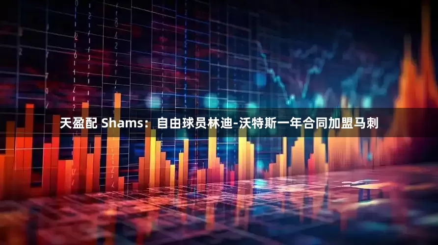 天盈配 Shams：自由球员林迪-沃特斯一年合同加盟马刺