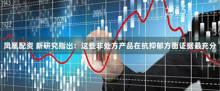 凤凰配资 新研究指出：这些非处方产品在抗抑郁方面证据最充分