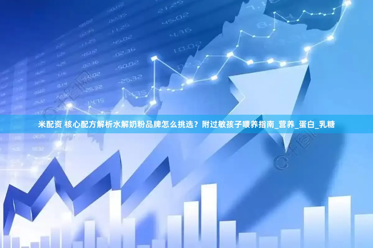 米配资 核心配方解析水解奶粉品牌怎么挑选？附过敏孩子喂养指南_营养_蛋白_乳糖
