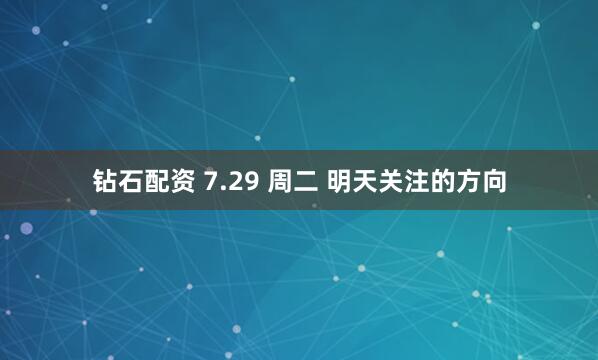 钻石配资 7.29 周二 明天关注的方向