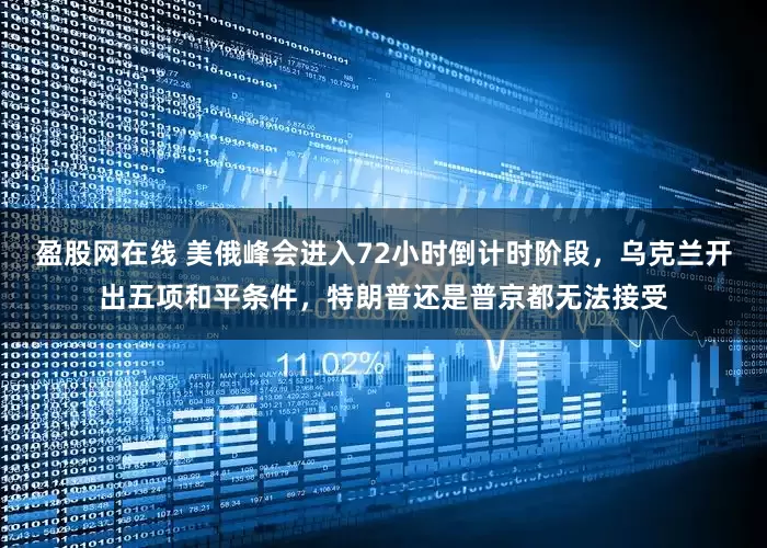 盈股网在线 美俄峰会进入72小时倒计时阶段，乌克兰开出五项和平条件，特朗普还是普京都无法接受