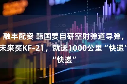 融丰配资 韩国要自研空射弹道导弹，未来买KF-21，就送1000公里“快递”