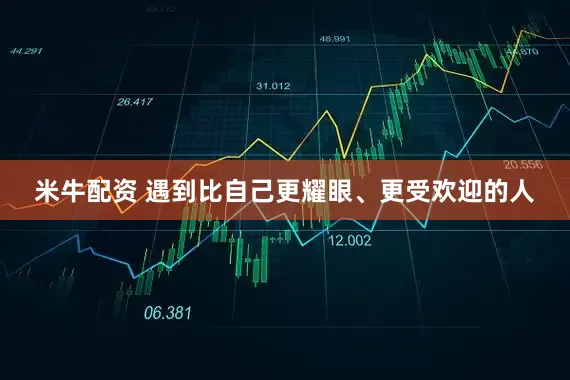 米牛配资 遇到比自己更耀眼、更受欢迎的人