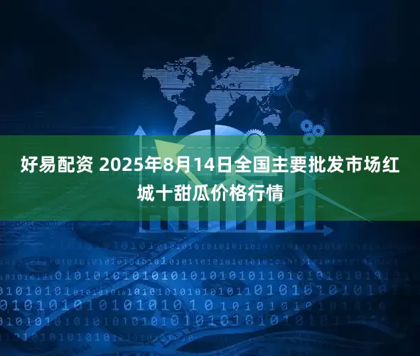 好易配资 2025年8月14日全国主要批发市场红城十甜瓜价格行情