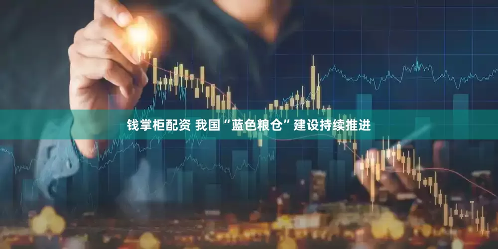 钱掌柜配资 我国“蓝色粮仓”建设持续推进