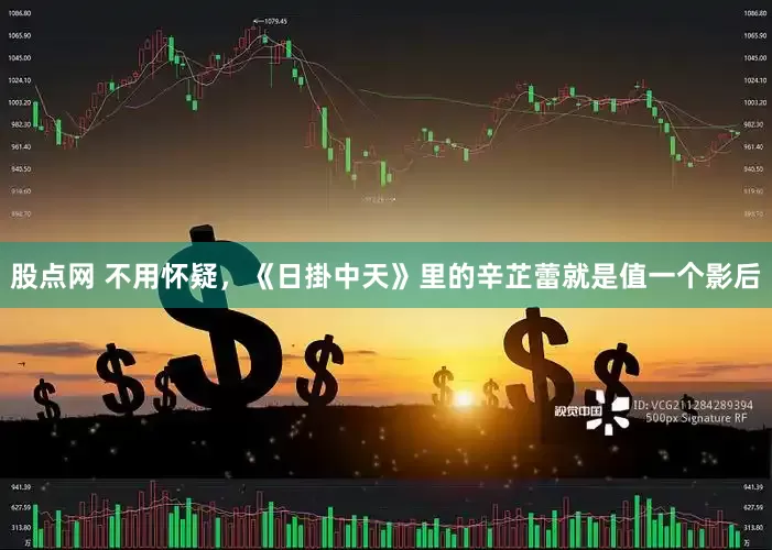 股点网 不用怀疑，《日掛中天》里的辛芷蕾就是值一个影后