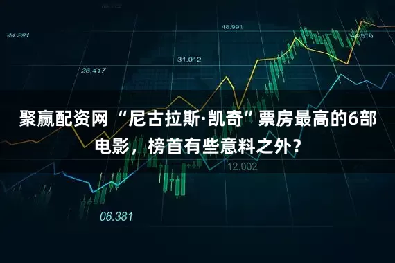 聚赢配资网 “尼古拉斯·凯奇”票房最高的6部电影，榜首有些意料之外？