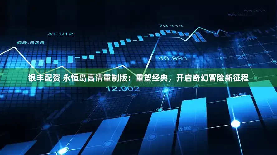 银丰配资 永恒岛高清重制版：重塑经典，开启奇幻冒险新征程