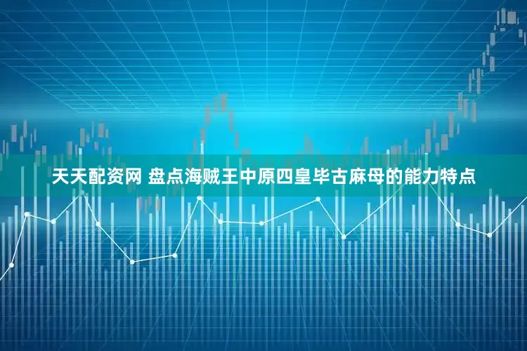 天天配资网 盘点海贼王中原四皇毕古麻母的能力特点