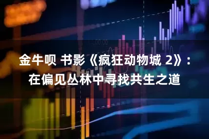 金牛呗 书影《疯狂动物城 2》：在偏见丛林中寻找共生之道