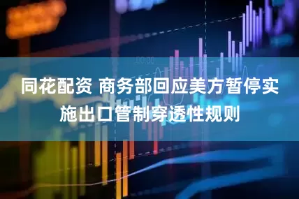 同花配资 商务部回应美方暂停实施出口管制穿透性规则