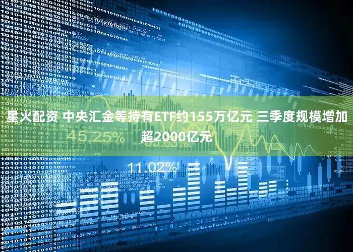 星火配资 中央汇金等持有ETF约155万亿元 三季度规模增加超2000亿元
