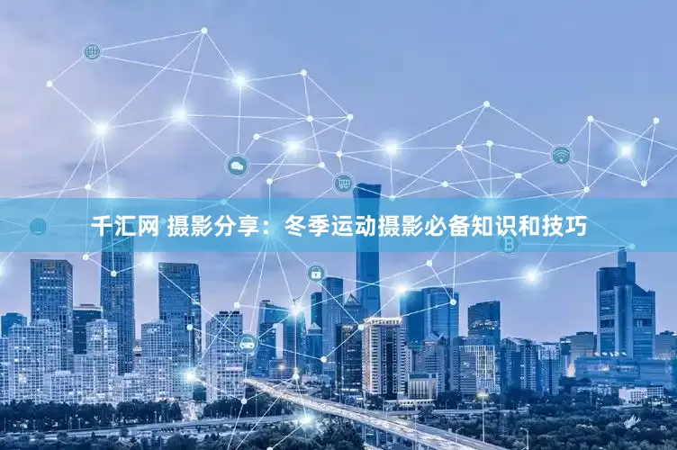 千汇网 摄影分享：冬季运动摄影必备知识和技巧